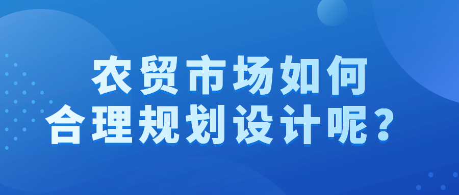 農(nóng)貿(mào)市場如何合理規(guī)劃設計呢？