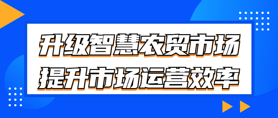 升級智慧農(nóng)貿(mào)市場，提升市場運營效率