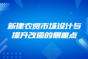 新建農(nóng)貿(mào)市場設(shè)計與提升改造的側(cè)重點(diǎn)