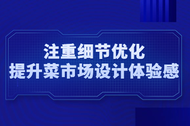 注重細(xì)節(jié)優(yōu)化，提升菜市場(chǎng)設(shè)計(jì)體驗(yàn)感