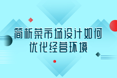 簡析菜市場設(shè)計(jì)如何優(yōu)化經(jīng)營環(huán)境