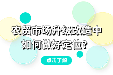 農(nóng)貿(mào)市場(chǎng)升級(jí)改造中，如何做好定位？