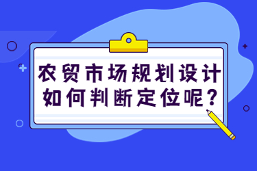 農(nóng)貿(mào)市場規(guī)劃設(shè)計(jì)如何判斷定位呢？