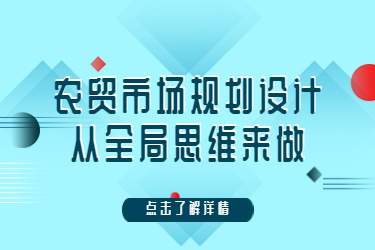 農(nóng)貿(mào)市場規(guī)劃設(shè)計，從全局思維來做