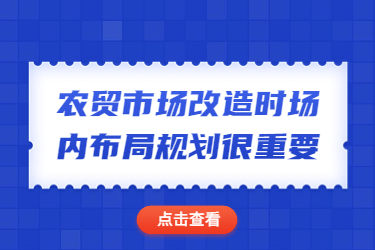 農(nóng)貿(mào)市場改造時場內(nèi)布局規(guī)劃很重要