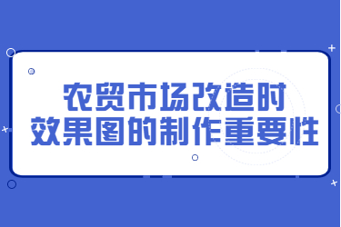 農(nóng)貿(mào)市場改造時，效果圖的制作重要性