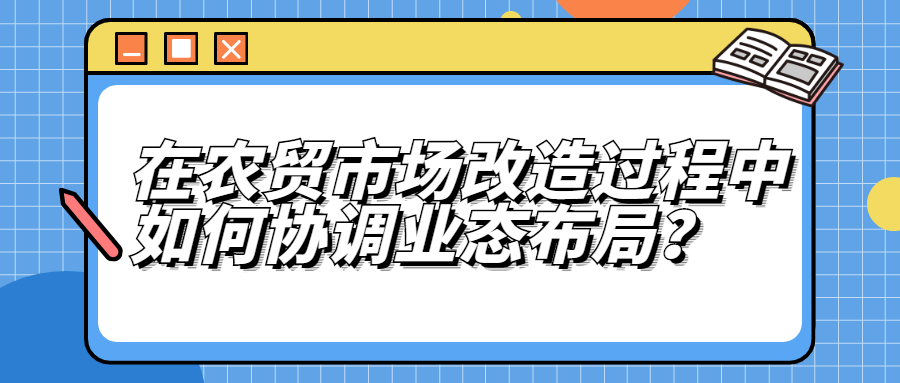 在農貿市場改造中，如何協調業態布局？