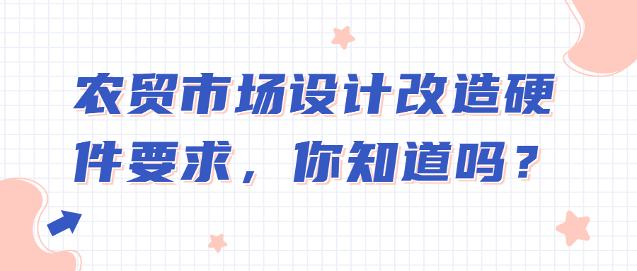 農(nóng)貿(mào)市場(chǎng)設(shè)計(jì)改造硬件要求，你知道嗎？